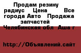 Продам резину 17 радиус  › Цена ­ 23 - Все города Авто » Продажа запчастей   . Челябинская обл.,Аша г.